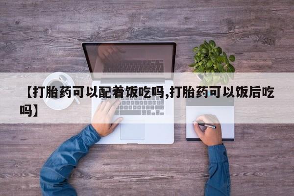 买打胎药米非司酮片流产药微信买【打胎药可以配着饭吃吗,打胎药可以饭后吃吗】