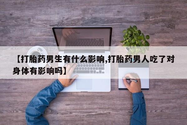 买打胎药米非司酮片流产药微信买【打胎药男生有什么影响,打胎药男人吃了对身体有影响吗】