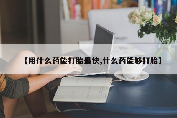 买打胎药米非司酮片流产药微信买【用什么药能打胎最快,什么药能够打胎】