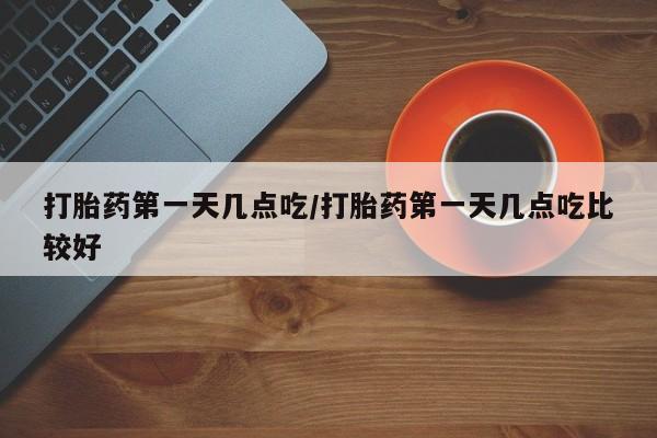 买打胎药米非司酮片流产药微信买打胎药第一天几点吃/打胎药第一天几点吃比较好