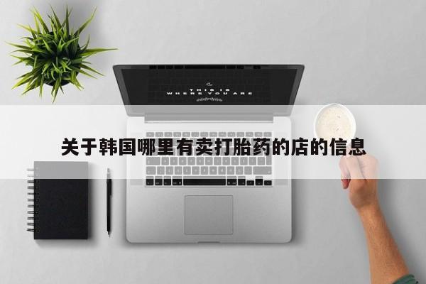 买打胎药米非司酮片流产药微信买关于韩国哪里有卖打胎药的店的信息