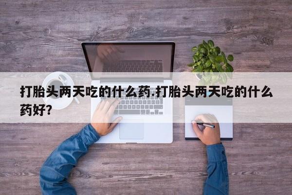 买打胎药米非司酮片流产药微信买打胎头两天吃的什么药.打胎头两天吃的什么药好？