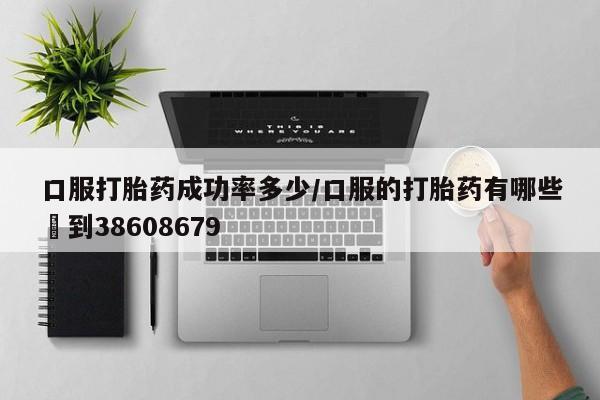 买打胎药米非司酮片流产药微信买口服打胎药成功率多少/口服的打胎药有哪些▪到38608679