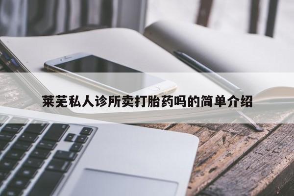 买打胎药米非司酮片流产药微信买莱芜私人诊所卖打胎药吗的简单介绍
