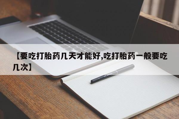 买打胎药米非司酮片流产药微信买【要吃打胎药几天才能好,吃打胎药一般要吃几次】