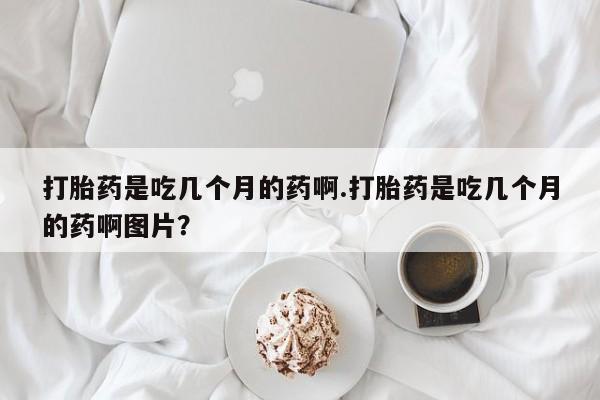 买打胎药米非司酮片流产药微信买打胎药是吃几个月的药啊.打胎药是吃几个月的药啊图片？
