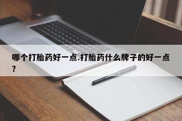 买打胎药米非司酮片流产药微信买哪个打胎药好一点.打胎药什么牌子的好一点？