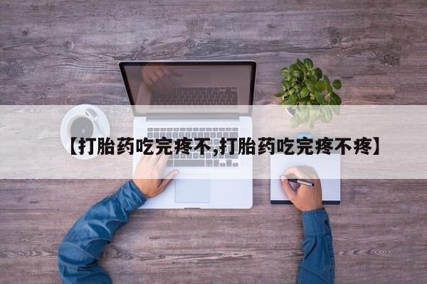 买打胎药米非司酮片流产药微信买【打胎药吃完疼不,打胎药吃完疼不疼】