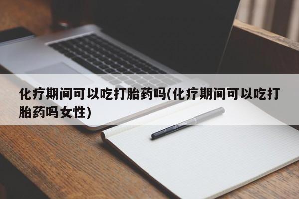 买打胎药米非司酮片流产药微信买化疗期间可以吃打胎药吗(化疗期间可以吃打胎药吗女性)