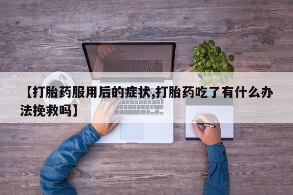 买打胎药米非司酮片流产药微信买【打胎药服用后的症状,打胎药吃了有什么办法挽救吗】