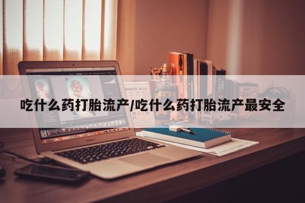 买打胎药米非司酮片流产药微信买吃什么药打胎流产/吃什么药打胎流产最安全