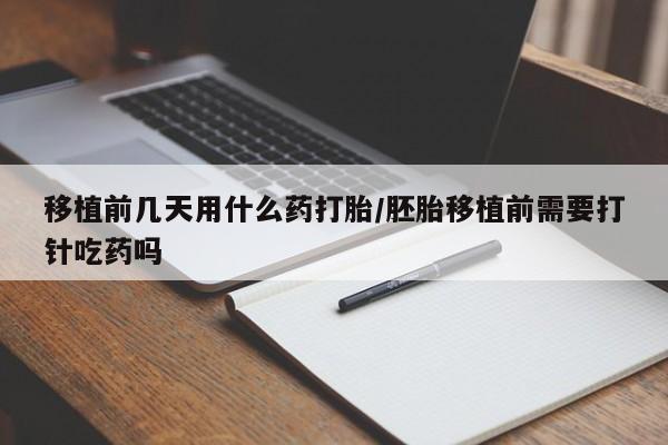 买打胎药米非司酮片流产药微信买移植前几天用什么药打胎/胚胎移植前需要打针吃药吗