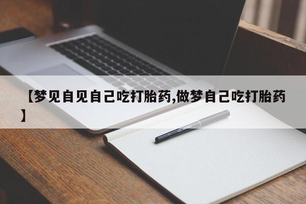 买打胎药米非司酮片流产药微信买【梦见自见自己吃打胎药,做梦自己吃打胎药】