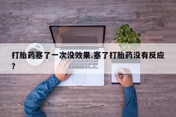 买打胎药米非司酮片流产药微信买打胎药塞了一次没效果.塞了打胎药没有反应？