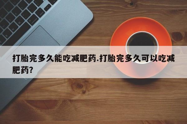 买打胎药米非司酮片流产药微信买打胎完多久能吃减肥药.打胎完多久可以吃减肥药？