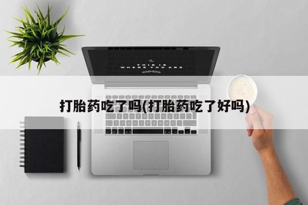买打胎药米非司酮片流产药微信买打胎药吃了吗(打胎药吃了好吗)