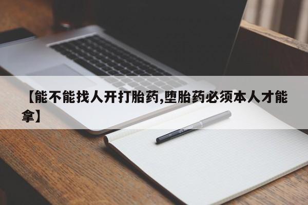 买打胎药米非司酮片流产药微信买【能不能找人开打胎药,堕胎药必须本人才能拿】