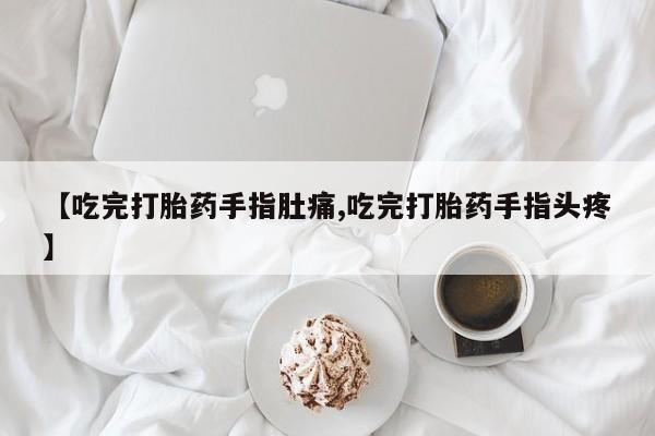 买打胎药米非司酮片流产药微信买【吃完打胎药手指肚痛,吃完打胎药手指头疼】
