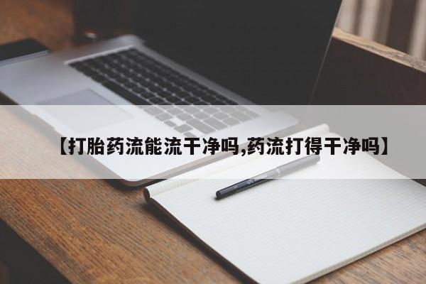 买打胎药米非司酮片流产药微信买【打胎药流能流干净吗,药流打得干净吗】