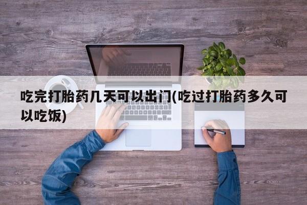 买打胎药米非司酮片流产药微信买吃完打胎药几天可以出门(吃过打胎药多久可以吃饭)