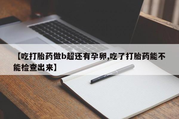 买打胎药米非司酮片流产药微信买【吃打胎药做b超还有孕卵,吃了打胎药能不能检查出来】