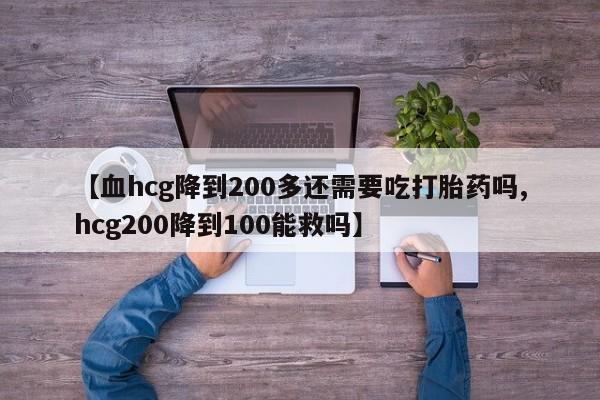 买打胎药米非司酮片流产药微信买【血hcg降到200多还需要吃打胎药吗,hcg200降到100能救吗】