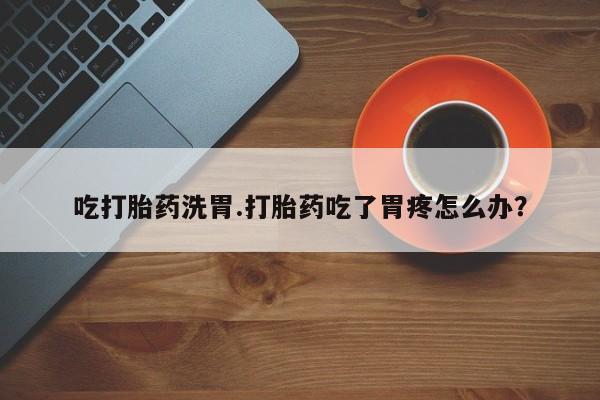 买打胎药米非司酮片流产药微信买吃打胎药洗胃.打胎药吃了胃疼怎么办？