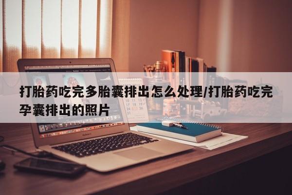 买打胎药米非司酮片流产药微信买打胎药吃完多胎囊排出怎么处理/打胎药吃完孕囊排出的照片