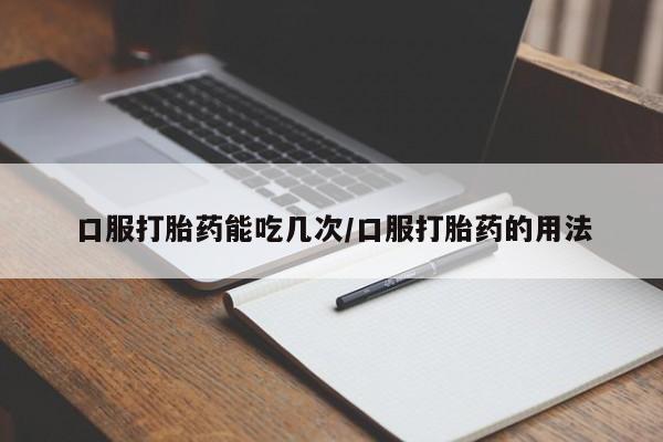 买打胎药米非司酮片流产药微信买口服打胎药能吃几次/口服打胎药的用法