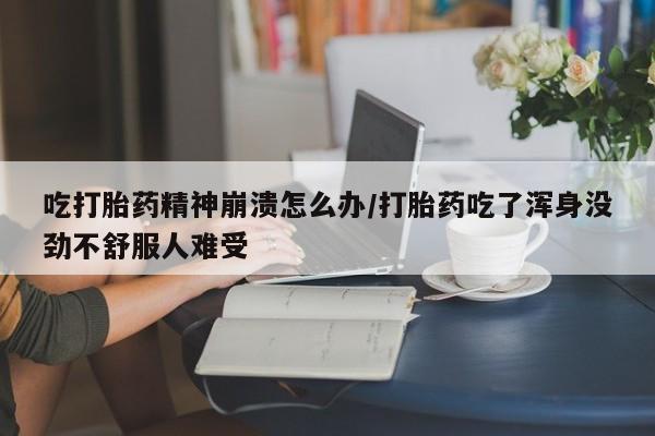 买打胎药米非司酮片流产药微信买吃打胎药精神崩溃怎么办/打胎药吃了浑身没劲不舒服人难受