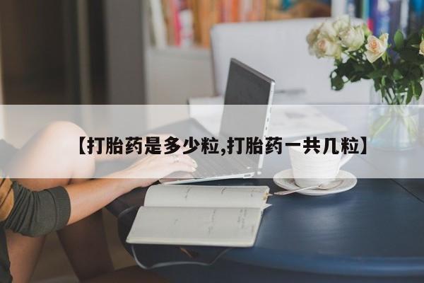 买打胎药米非司酮片流产药微信买【打胎药是多少粒,打胎药一共几粒】
