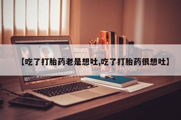 买打胎药米非司酮片流产药微信买【吃了打胎药老是想吐,吃了打胎药很想吐】