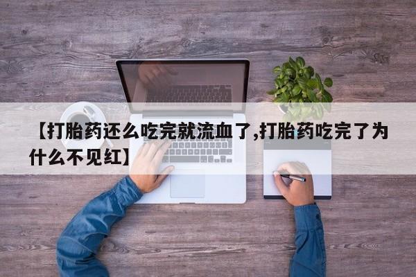 买打胎药米非司酮片流产药微信买【打胎药还么吃完就流血了,打胎药吃完了为什么不见红】