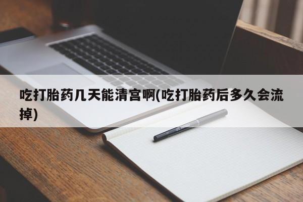 买打胎药米非司酮片流产药微信买吃打胎药几天能清宫啊(吃打胎药后多久会流掉)