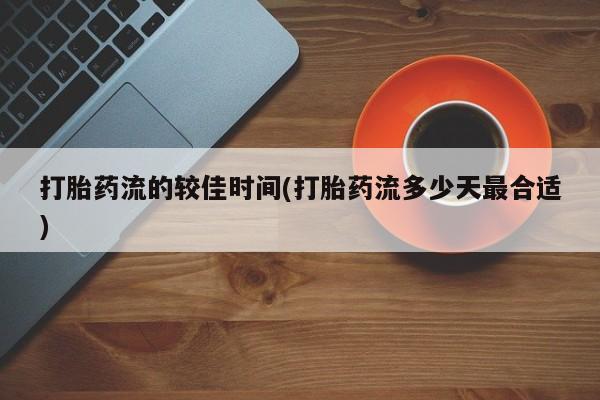 买打胎药米非司酮片流产药微信买打胎药流的较佳时间(打胎药流多少天最合适)