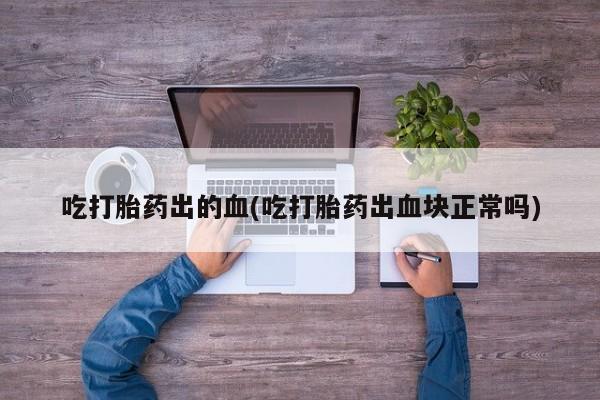 买打胎药米非司酮片流产药微信买吃打胎药出的血(吃打胎药出血块正常吗)