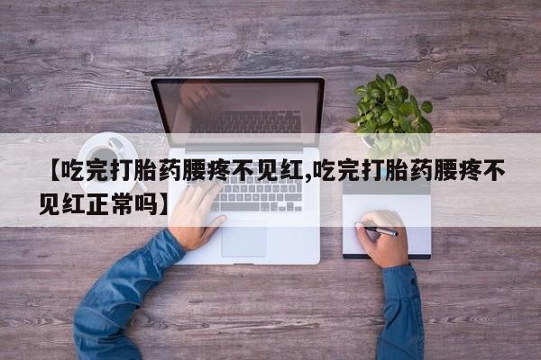 买打胎药米非司酮片流产药微信买【吃完打胎药腰疼不见红,吃完打胎药腰疼不见红正常吗】
