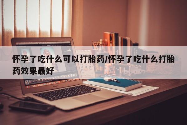 买打胎药米非司酮片流产药微信买怀孕了吃什么可以打胎药/怀孕了吃什么打胎药效果最好