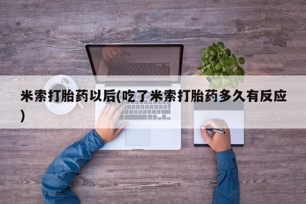 买打胎药米非司酮片流产药微信买米索打胎药以后(吃了米索打胎药多久有反应)