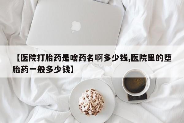 买打胎药米非司酮片流产药微信买【医院打胎药是啥药名啊多少钱,医院里的堕胎药一般多少钱】