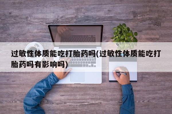 买打胎药米非司酮片流产药微信买过敏性体质能吃打胎药吗(过敏性体质能吃打胎药吗有影响吗)