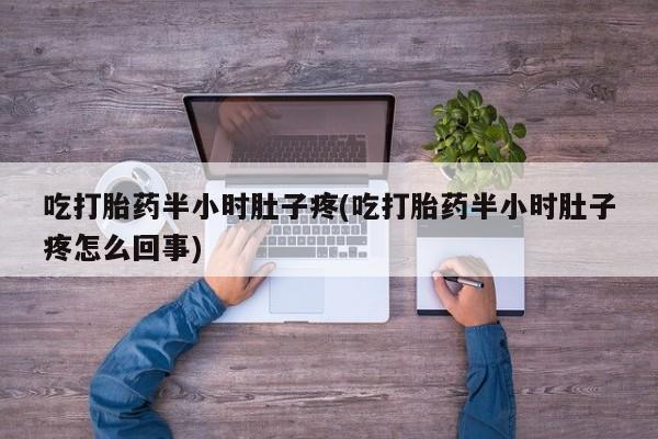 买打胎药米非司酮片流产药微信买吃打胎药半小时肚子疼(吃打胎药半小时肚子疼怎么回事)