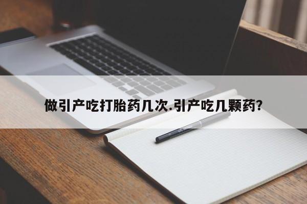 买打胎药米非司酮片流产药微信买做引产吃打胎药几次.引产吃几颗药？