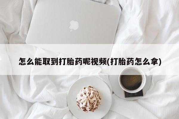 买打胎药米非司酮片流产药微信买怎么能取到打胎药呢视频(打胎药怎么拿)