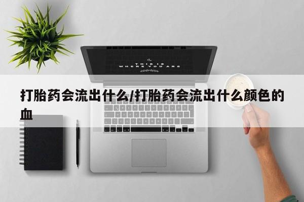 买打胎药米非司酮片流产药微信买打胎药会流出什么/打胎药会流出什么颜色的血