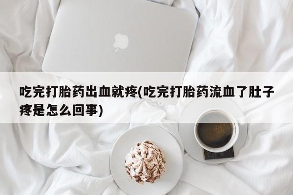 买打胎药米非司酮片流产药微信买吃完打胎药出血就疼(吃完打胎药流血了肚子疼是怎么回事)