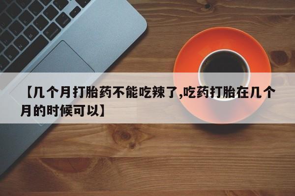 买打胎药米非司酮片流产药微信买【几个月打胎药不能吃辣了,吃药打胎在几个月的时候可以】