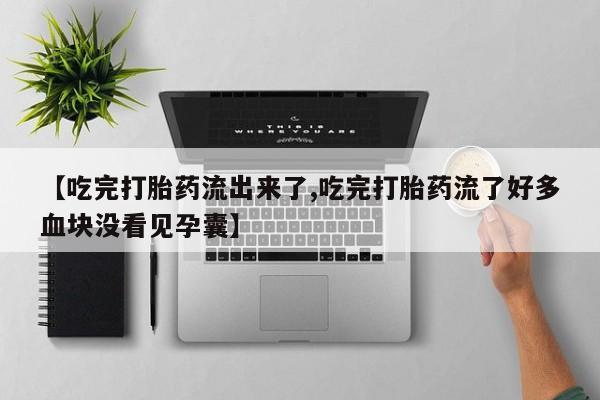 买打胎药米非司酮片流产药微信买【吃完打胎药流出来了,吃完打胎药流了好多血块没看见孕囊】