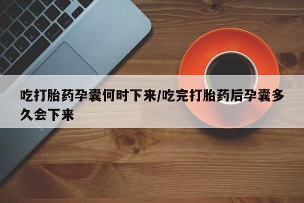 买打胎药米非司酮片流产药微信买吃打胎药孕囊何时下来/吃完打胎药后孕囊多久会下来