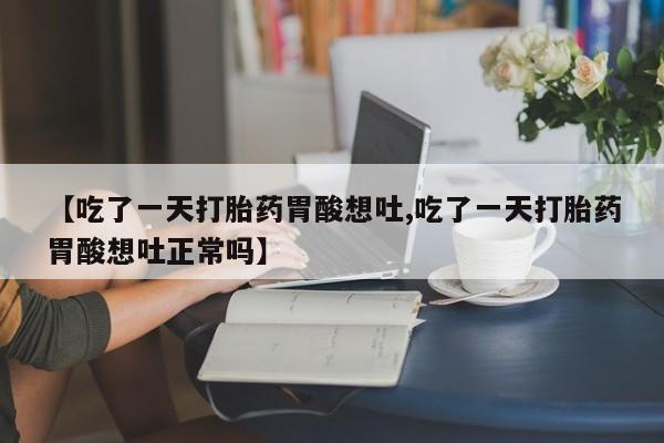 买打胎药米非司酮片流产药微信买【吃了一天打胎药胃酸想吐,吃了一天打胎药胃酸想吐正常吗】